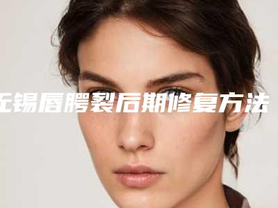 无锡唇腭裂后期修复方法好而且安全