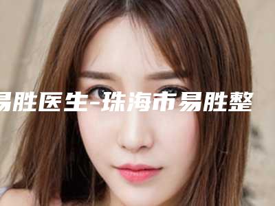 易胜医生-珠海市易胜整形专家口碑靠谱