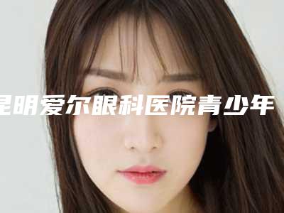 昆明爱尔眼科医院青少年进口金属自锁托槽手术的费用受哪些因素影响