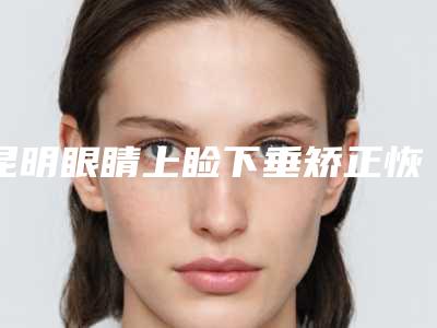 昆明眼睛上睑下垂矫正恢复后有什么护理方法