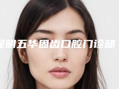 昆明五华固齿口腔门诊部(百康特种植牙)
