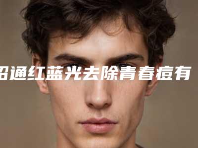 昭通红蓝光去除青春痘有不良反应吗