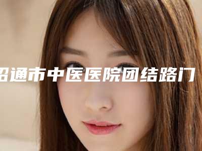 昭通市中医医院团结路门诊,光慧医疗技术大比拼