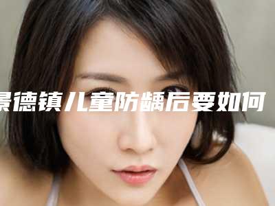 景德镇儿童防龋后要如何护理皮肤