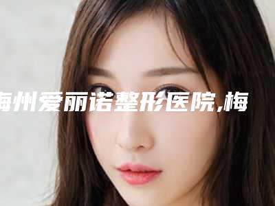 梅州爱丽诺整形医院,梅州方圆整形医疗美容门诊部你更喜欢哪一家