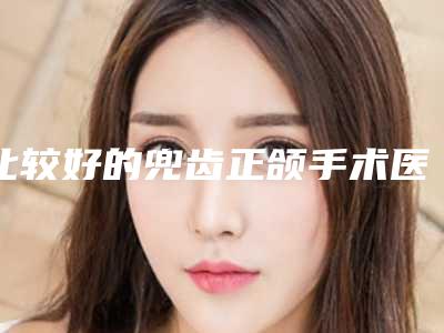 比较好的兜齿正颌手术医生本溪市(李玥医生整形好不好)