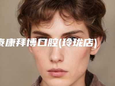 泰康拜博口腔(玲珑店)价格明细_附医生介绍-美加美学贴面4346-18069元