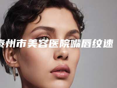 泰州市美容医院嘴唇纹速消除哪些比较好-泰州人民医院整形美容科综合实力强不强