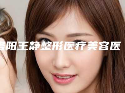 洛阳王静整形医疗美容医院,班爱荣医疗美容诊所你比较看好哪一家