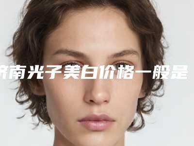 济南光子美白价格一般是多少钱