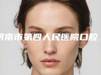济南市第四人民医院口腔科价格表信息上线-牙齿治疗根管术547-1057元