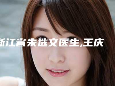 浙江省朱选文医生,王庆相医生技术比拼