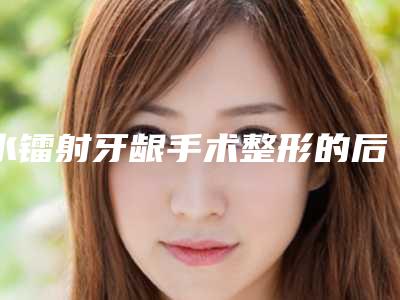 水镭射牙龈手术整形的后遗症有哪些呢