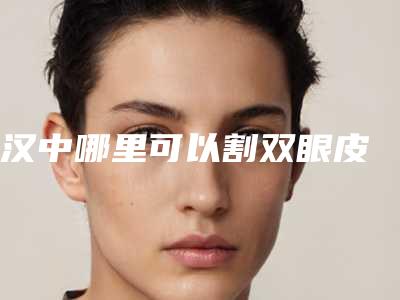 汉中哪里可以割双眼皮