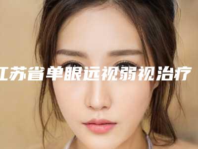 江苏省单眼远视弱视治疗医生上榜名单注重正规和技术-江苏省单眼远视弱视治疗医生