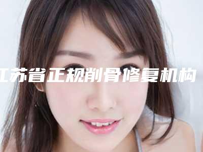 江苏省正规削骨修复机构哪家比较有实力-南京医科大学友谊整形美容医院推荐给你