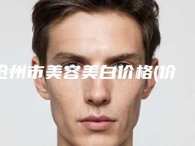 沧州市美容美白价格(价目)表一览出炉-近8个月均价为1446元