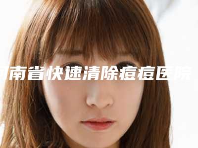 河南省快速清除痘痘医院上榜清单实力口碑无可争议-河南省快速清除痘痘整形医院