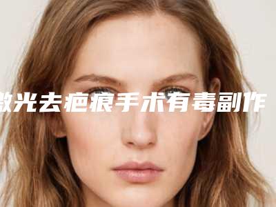 激光去疤痕手术有毒副作用吗