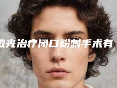 激光治疗闭口粉刺手术有什么副作用