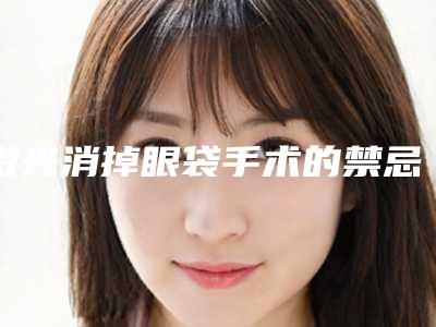 激光消掉眼袋手术的禁忌人群,激光消掉眼袋失败修复整形的适宜人群有哪些