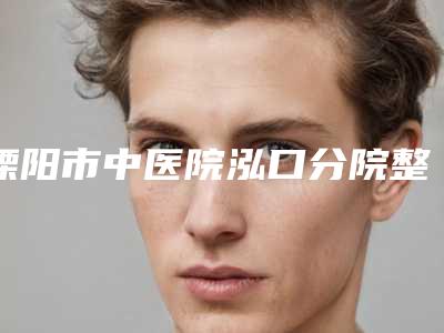 溧阳市中医院泓口分院整形科与徐州二院美容科口碑_实力充分PK