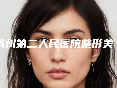 滨州第二人民医院整形美容科价格(收费标准)2025版悄悄溜出附镭射激光溶脂案例