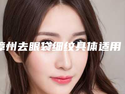 漳州去眼袋细纹具体适用哪些群体