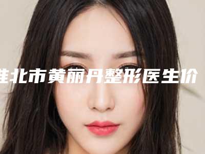 淮北市黄丽丹整形医生价格(价目)详细被爆出