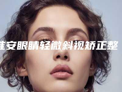 淮安眼睛轻微斜视矫正整形术是否安全
