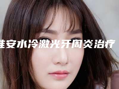 淮安水冷激光牙周炎治疗会出现什么风险吗