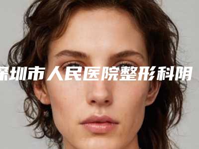 深圳市人民医院整形科阴道紧缩案例公开变美案例分享
