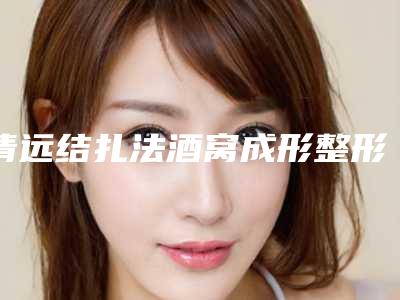清远结扎法酒窝成形整形医院常年稳居榜前三(清远结扎法整形医院:突破年度排行榜,探索美丽新路)