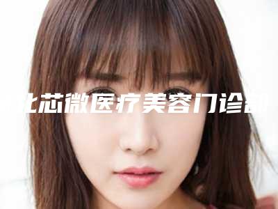 湖北芯微医疗美容门诊部价格(收费标准)热门附做缩小胸部手术案例