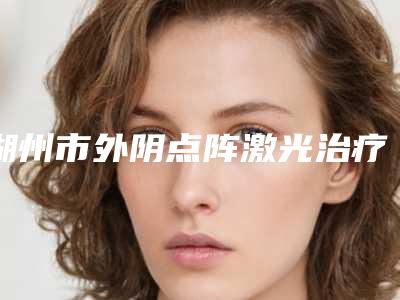 湖州市外阴点阵激光治疗医生在榜清单上榜,一起来看-夏光雄整形医生强势推荐