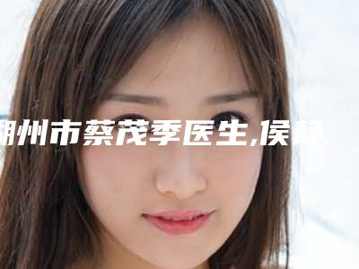 湖州市蔡茂季医生,侯静医生一起来看看哪个牛