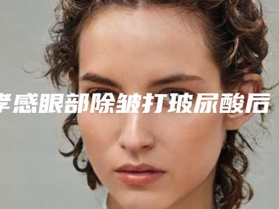孝感眼部除皱打玻尿酸后护理怎么做