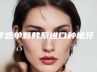 孝感单颗韩系进口种植牙对身体有没有伤害呢