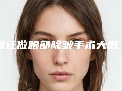 宿迁做眼部除皱手术大概多少钱风险大吗