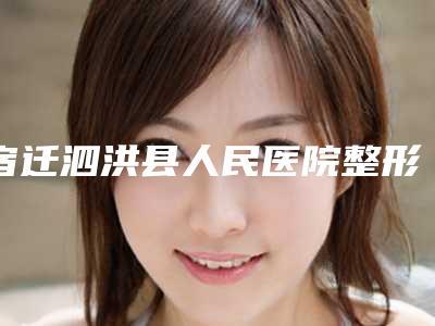 宿迁泗洪县人民医院整形科,宿迁柏歆美容诊所哪个好网友真实反馈