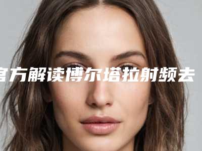 官方解读博尔塔拉射频去除眼周皱纹整形医院网友热选十实力介绍全在这!博尔塔拉射频去除眼周皱纹整形美容医院排名