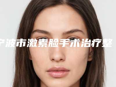 宁波市激素脸手术治疗整形医院排行top10优先对外公示(宁波海曙爱美丽医疗美容诊所实力也不错~)