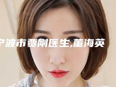 宁波市贾刚医生,董海英医生专业连锁你选谁