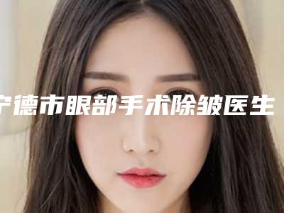 宁德市眼部手术除皱医生排名前十都有谁-姜敏医生收费亲民技术牛