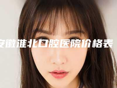 安徽淮北口腔医院价格表(费用)新版呈现-附牙龈翻瓣缝合案例