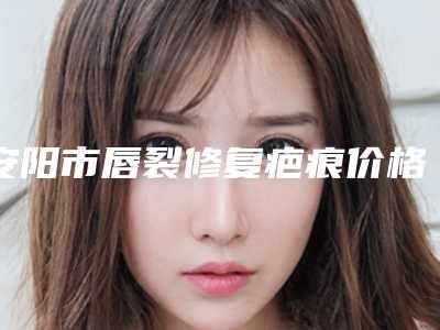 安阳市唇裂修复疤痕价格(价目)表均价(唇裂修复疤痕均价为：42815元)