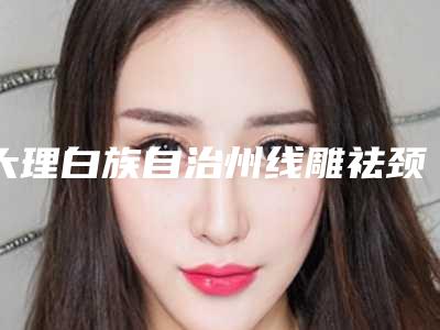 大理白族自治州线雕祛颈纹收费标准感恩巨献-近8个月均价为5431元