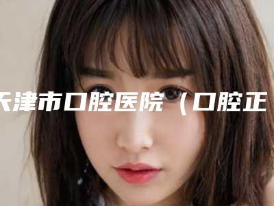 天津市口腔医院(口腔正畸科)口腔科价格表2025版-仿生牙釉质再生手术2691-3462元