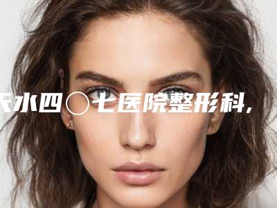 天水四〇七医院整形科,天水莱美医疗美容诊所分析哪家效果更好