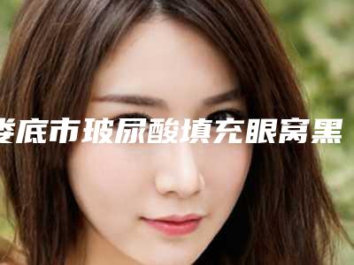 娄底市玻尿酸填充眼窝黑眼圈价格价位表近期更新上线(玻尿酸填充眼窝黑眼圈均价为:2087元)